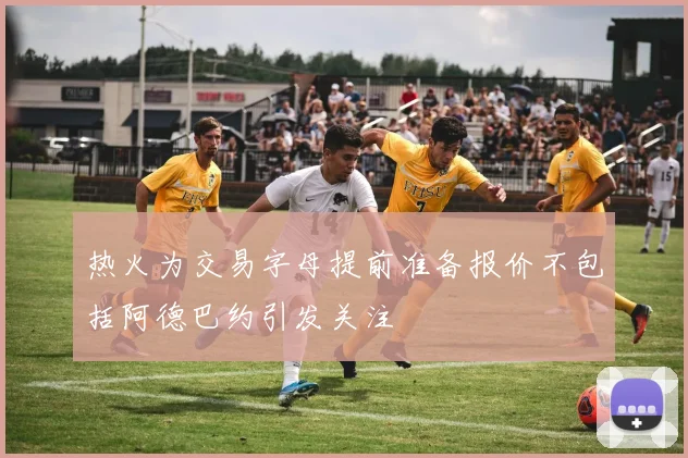 热火为交易字母提前准备报价不包括阿德巴约引发关注