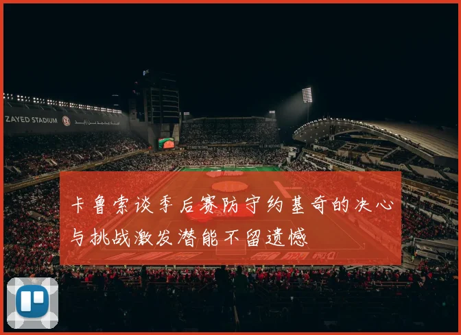 卡鲁索谈季后赛防守约基奇的决心与挑战激发潜能不留遗憾