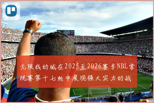无限我的城在2025至2026赛季NBL常规赛第十七轮中展现强大实力的战报