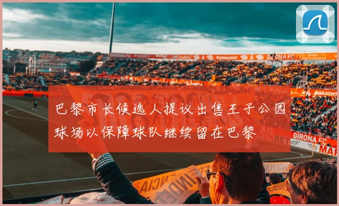 巴黎市长候选人提议出售王子公园球场以保障球队继续留在巴黎