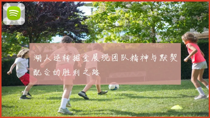 湖人逆转掘金展现团队精神与默契配合的胜利之路