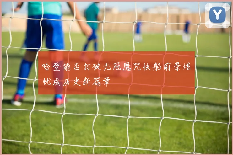 哈登能否打破无冠魔咒快船前景堪忧成历史新篇章