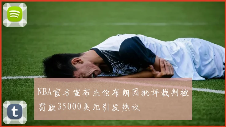 NBA官方宣布杰伦布朗因批评裁判被罚款35000美元引发热议