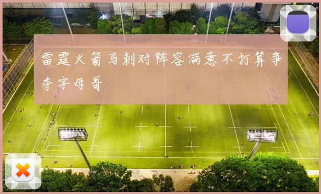 雷霆火箭马刺对阵容满意不打算争夺字母哥