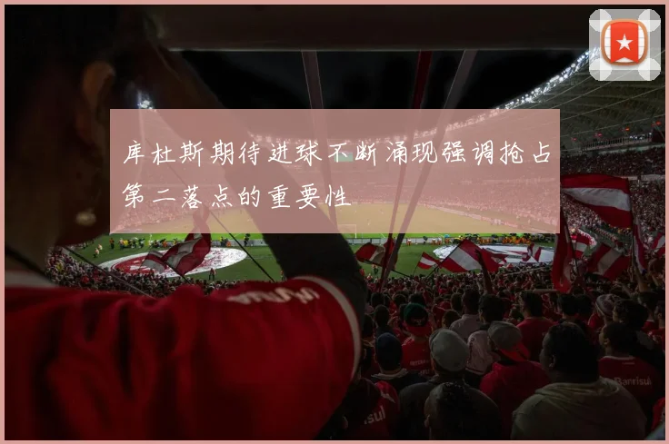 库杜斯期待进球不断涌现强调抢占第二落点的重要性