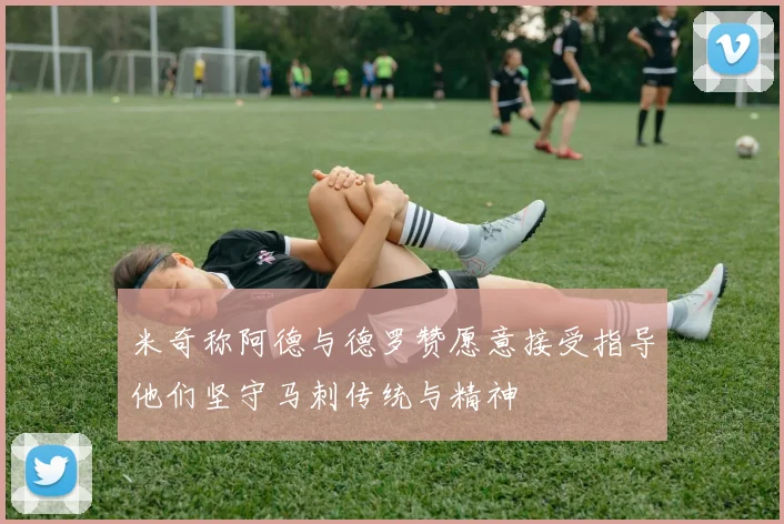 米奇称阿德与德罗赞愿意接受指导他们坚守马刺传统与精神