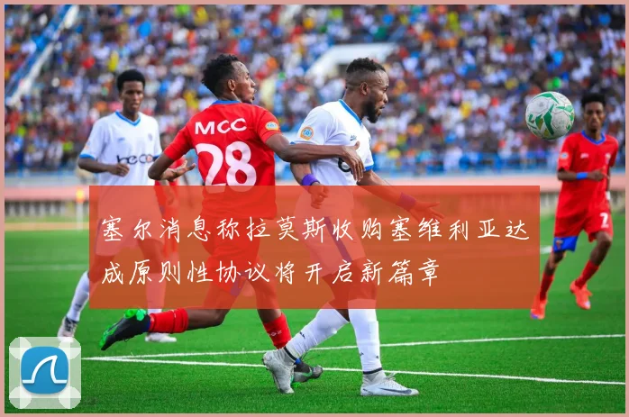 塞尔消息称拉莫斯收购塞维利亚达成原则性协议将开启新篇章