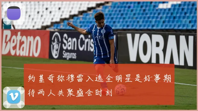 约基奇称穆雷入选全明星是好事期待两人共聚盛会时刻