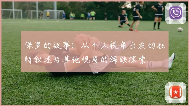 保罗的故事：从个人视角出发的独特叙述与其他视角的稀缺探索