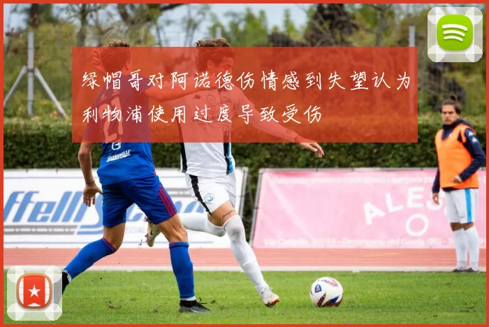绿帽哥对阿诺德伤情感到失望认为利物浦使用过度导致受伤