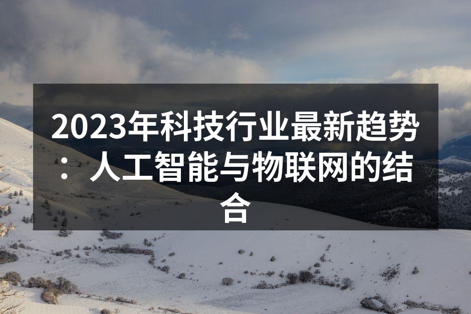 2023年科技行业最新趋势：人工智能与物联网的结合