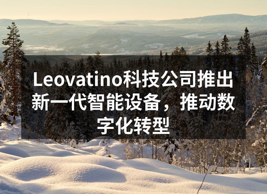 Leovatino科技公司推出新一代智能设备，推动数字化转型