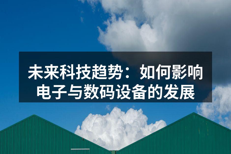 未来科技趋势：如何影响电子与数码设备的发展