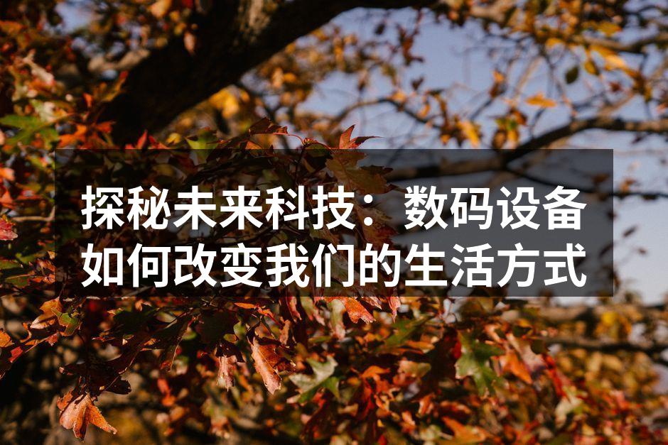 探秘未来科技：数码设备如何改变我们的生活方式