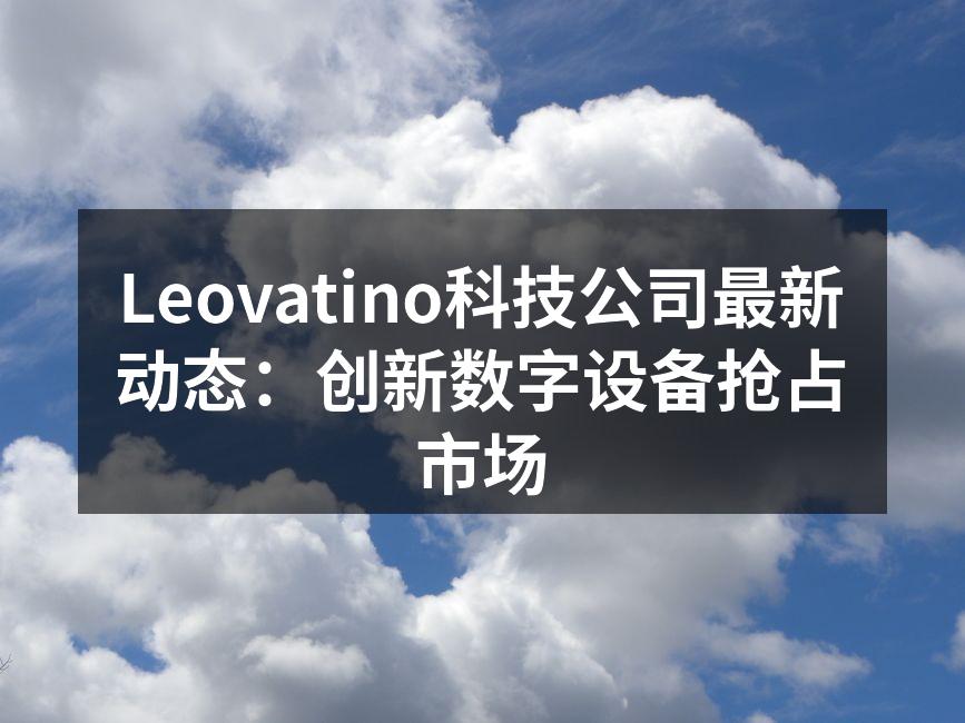 Leovatino科技公司最新动态：创新数字设备抢占市场