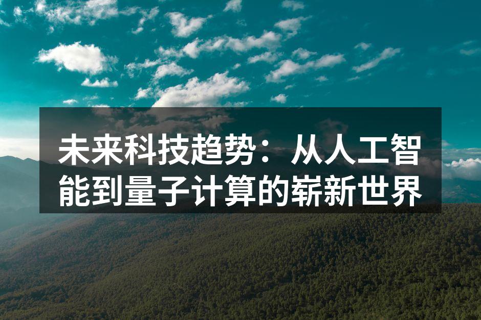 未来科技趋势：从人工智能到量子计算的崭新世界