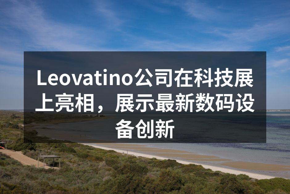 Leovatino公司在科技展上亮相，展示最新数码设备创新