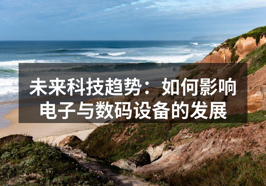 未来科技趋势：如何影响电子与数码设备的发展