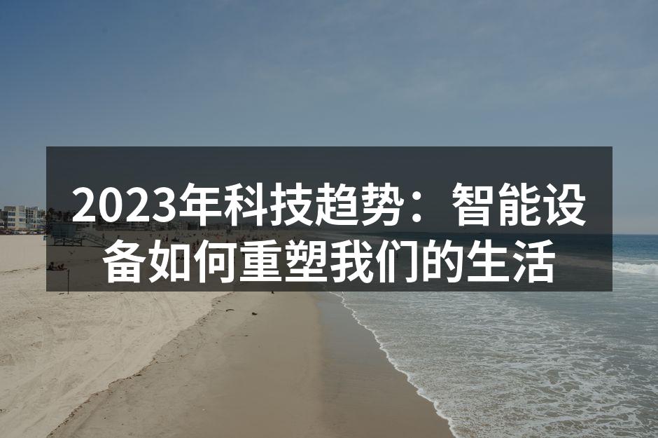 2023年科技趋势：智能设备如何重塑我们的生活